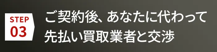 ご契約後、あなたに代わって先払い買取業者と交渉