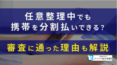 任意整理中でも携帯を分割払いできる？審査に通った理由も解説！