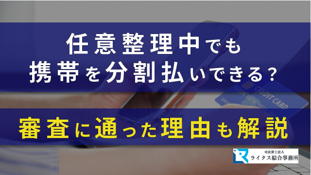 任意整理中でも携帯を分割払いできる？審査に通った理由も解説！