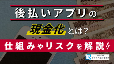 後払いアプリの現金化とは？仕組みやリスクを解説！