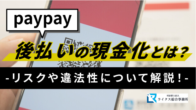 paypay後払いの現金化とは？リスクや違法性について解説！