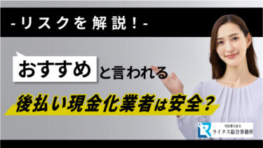 おすすめと言われる後払い現金化業者は安全？リスクを解説！