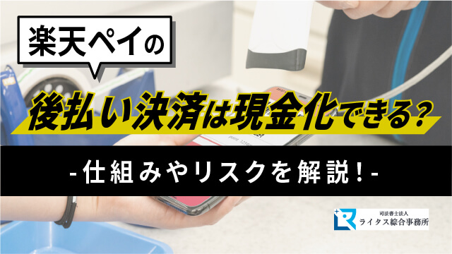 楽天ペイの後払い決済は現金化できる？仕組みやリスクを解説！