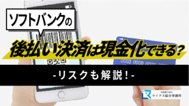 ソフトバンクの後払い決済は現金化できる？リスクも解説！