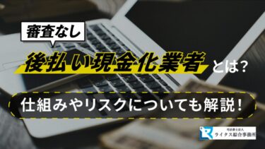 審査なしの後払い現金化業者とは？仕組みやリスクについても解説！