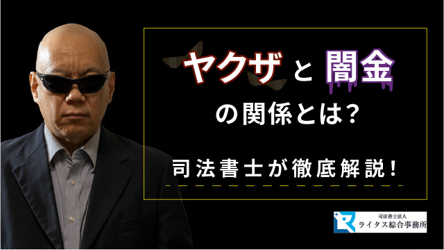 ヤクザと闇金の関係とは？ 司法書士が徹底解説！