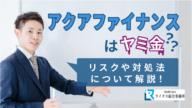 アクアファイナンスはヤミ金？ リスクや対処法について解説！