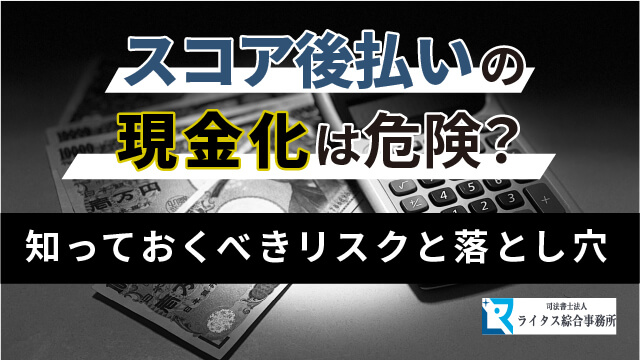 スコア後払いの現金化は危険？ 知っておくべきリスクと落とし穴