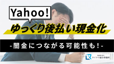 Yahoo!ゆっくり後払い現金化、闇金につながる可能性も！