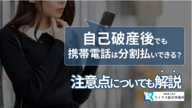 自己破産後でも携帯電話は分割払いできる？ 注意点についても解説