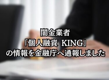 闇金業者「個人融資　キング」の情報を金融庁へ通報しました