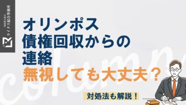 オリンポス債権回収からの連絡｜無視しても大丈夫？対処法も解説！