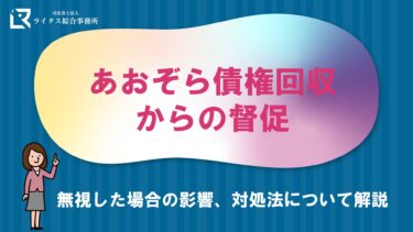 あおぞら債権回収からの督促｜無視した場合の影響、対処法について解説