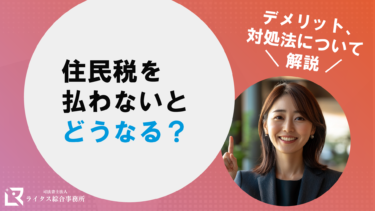 住民税を払わないとどうなる？デメリット、対処法について解説