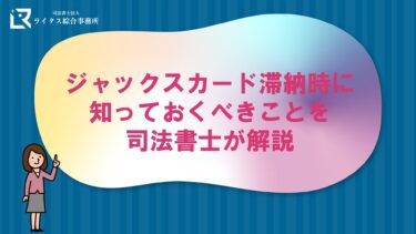 ジャックスカード滞納時に知っておくべきことを司法書士が解説