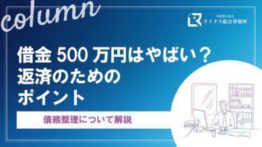 借金500万円はやばい？返済のためのポイント、債務整理について解説