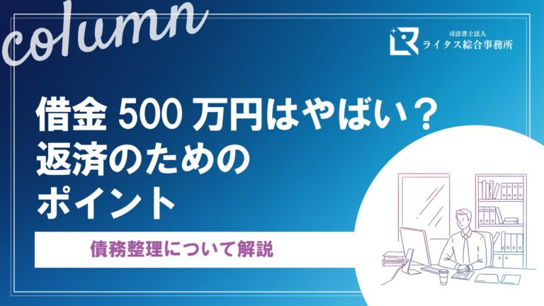 借金500万円はやばい？返済のためのポイント、債務整理について解説