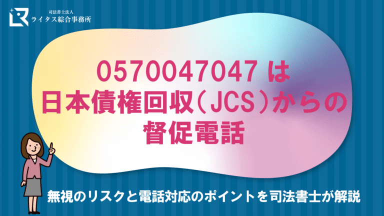 0570047047は日本債権回収（JCS）からの督促電話｜無視のリスクと電話対応のポイントを司法書士が解説