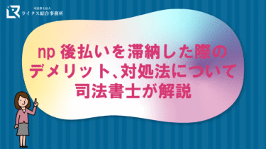 np後払いを滞納した際のデメリット、対処法について司法書士が解説