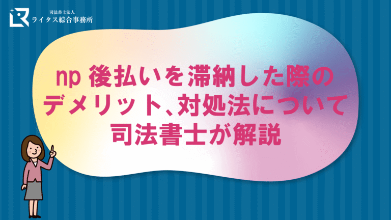np後払いを滞納した際のデメリット、対処法について司法書士が解説