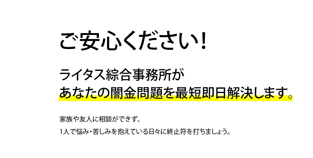 ご安心ください！ライタス綜合事務所なら どんな闇金問題もご依頼可能です。